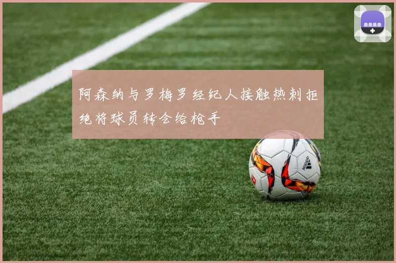 阿森纳与罗梅罗经纪人接触热刺拒绝将球员转会给枪手