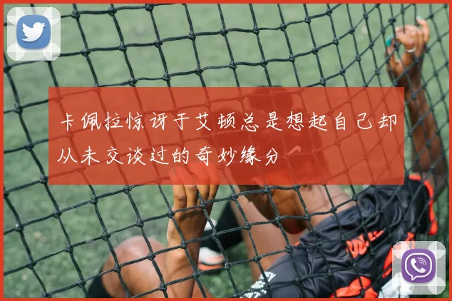 卡佩拉惊讶于艾顿总是想起自己却从未交谈过的奇妙缘分