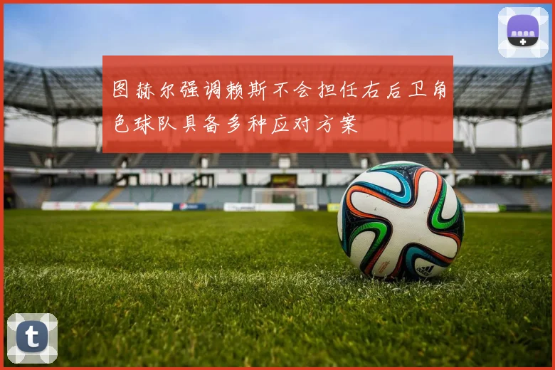 图赫尔强调赖斯不会担任右后卫角色球队具备多种应对方案