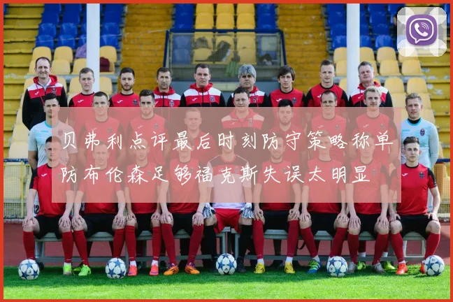 贝弗利点评最后时刻防守策略称单防布伦森足够福克斯失误太明显