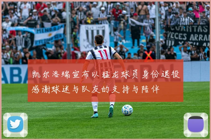 凯尔洛瑞宣布以猛龙球员身份退役感谢球迷与队友的支持与陪伴