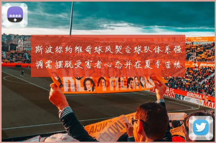 斯波称约维奇球风契合球队体系强调需摆脱受害者心态并在夏季苦练