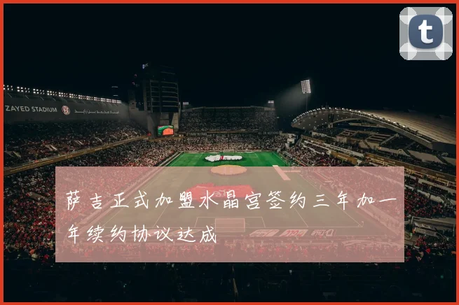 萨吉正式加盟水晶宫签约三年加一年续约协议达成