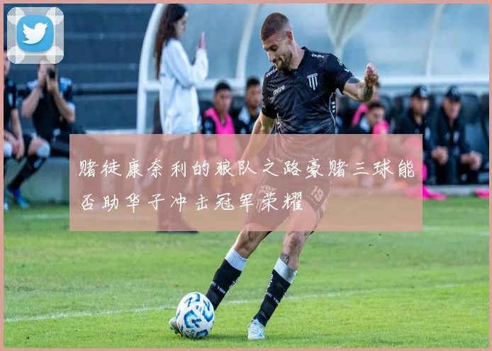 赌徒康奈利的狼队之路豪赌三球能否助华子冲击冠军荣耀