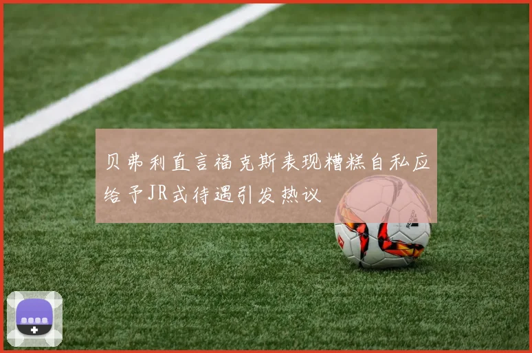 贝弗利直言福克斯表现糟糕自私应给予JR式待遇引发热议