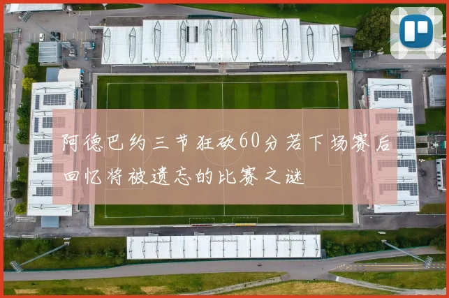阿德巴约三节狂砍60分若下场赛后回忆将被遗忘的比赛之谜